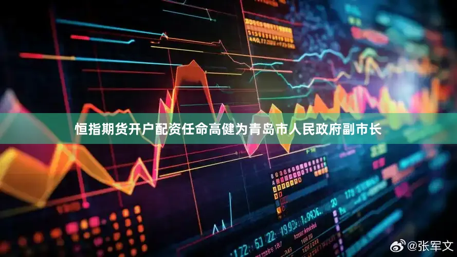 恒指期货开户配资任命高健为青岛市人民政府副市长