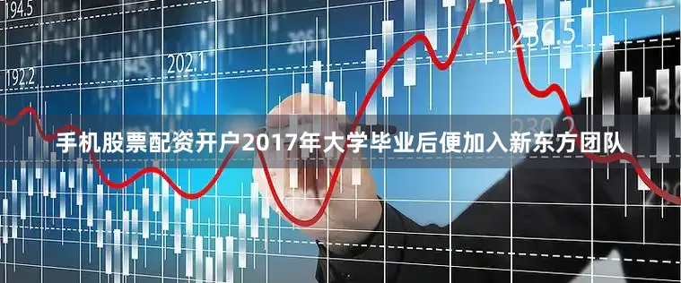 手机股票配资开户2017年大学毕业后便加入新东方团队