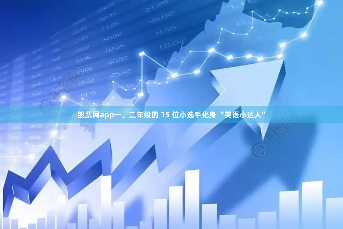 股票网app一、二年级的 15 位小选手化身 “英语小达人”