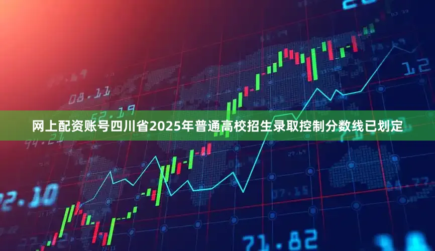网上配资账号四川省2025年普通高校招生录取控制分数线已划定