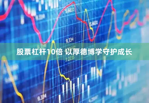 股票杠杆10倍 以厚德博学守护成长