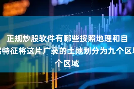 正规炒股软件有哪些按照地理和自然特征将这片广袤的土地划分为九个区域