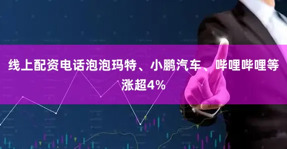 线上配资电话泡泡玛特、小鹏汽车、哔哩哔哩等涨超4%