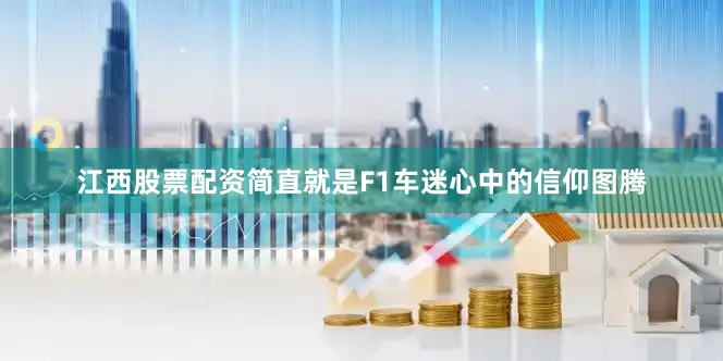 江西股票配资简直就是F1车迷心中的信仰图腾