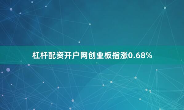 杠杆配资开户网创业板指涨0.68%