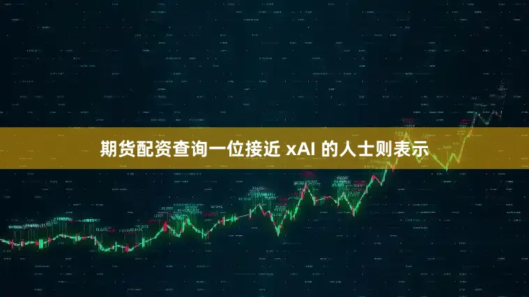 期货配资查询一位接近 xAI 的人士则表示
