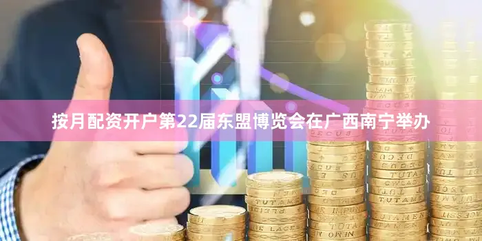 按月配资开户第22届东盟博览会在广西南宁举办