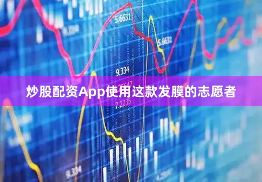 炒股配资App使用这款发膜的志愿者