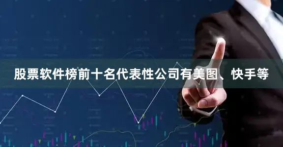 股票软件榜前十名代表性公司有美图、快手等
