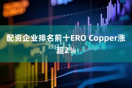 配资企业排名前十ERO Copper涨超2%