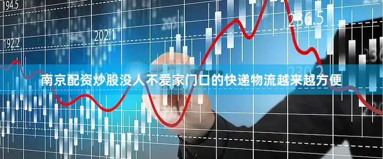 南京配资炒股没人不爱家门口的快递物流越来越方便